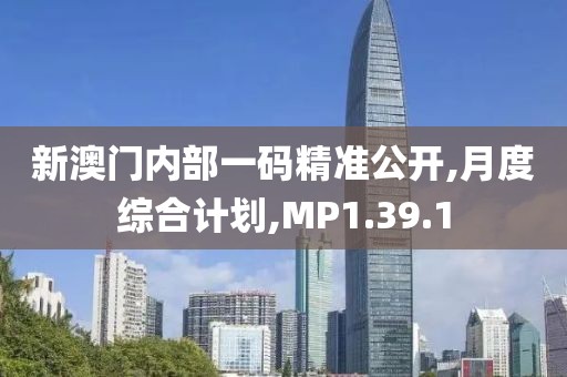 新澳门内部一码精准公开,月度综合计划,MP1.39.1