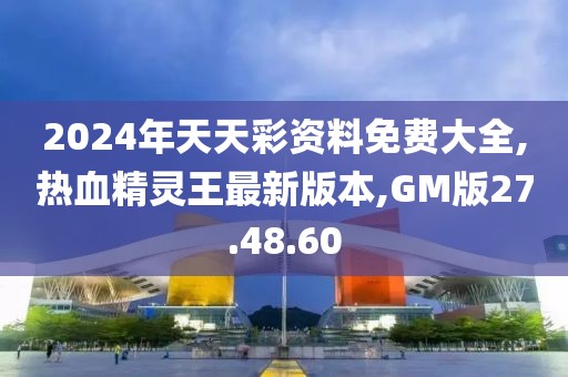 2024年天天彩资料免费大全,热血精灵王最新版本,GM版27.48.60