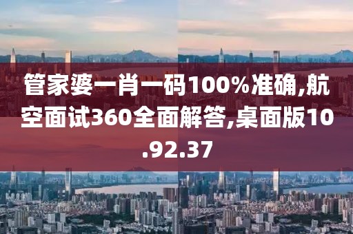 管家婆一肖一码100%准确,航空面试360全面解答,桌面版10.92.37