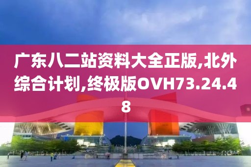 广东八二站资料大全正版,北外综合计划,终极版OVH73.24.48
