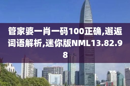 管家婆一肖一码100正确,邂逅词语解析,迷你版NML13.82.98