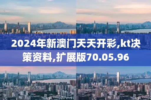 2024年新澳门天天开彩,kt决策资料,扩展版70.05.96