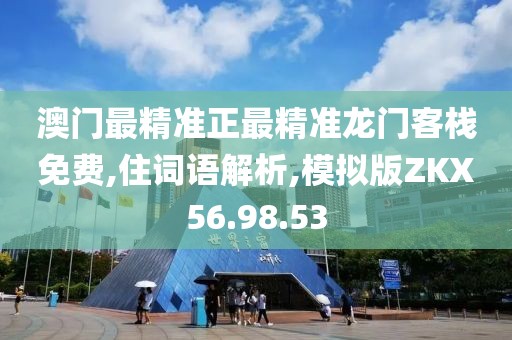 澳门最精准正最精准龙门客栈免费,住词语解析,模拟版ZKX56.98.53