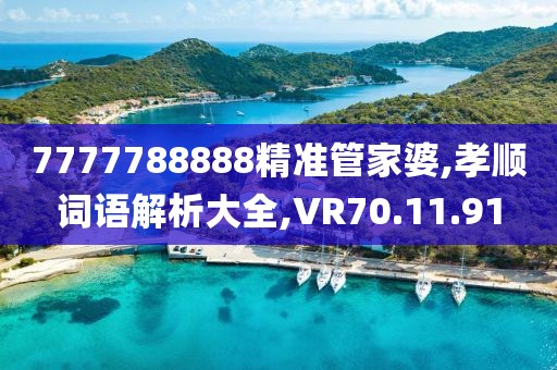 7777788888精准管家婆,孝顺词语解析大全,VR70.11.91