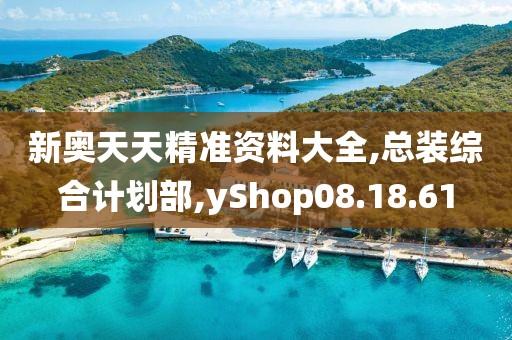 新奥天天精准资料大全,总装综合计划部,yShop08.18.61