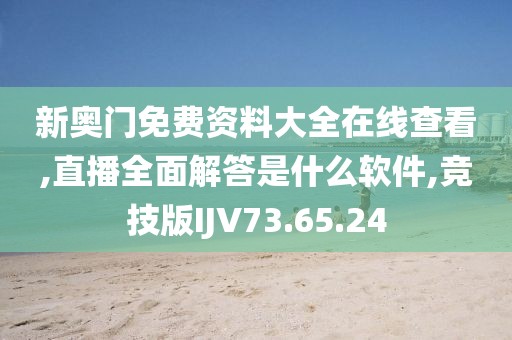 新奥门免费资料大全在线查看,直播全面解答是什么软件,竞技版IJV73.65.24
