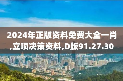 2024年正版资料免费大全一肖,立项决策资料,D版91.27.30
