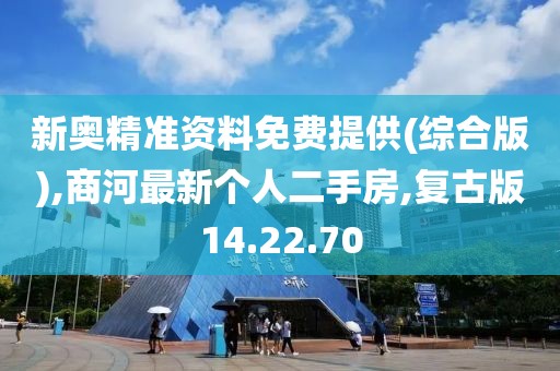 新奥精准资料免费提供(综合版),商河最新个人二手房,复古版14.22.70