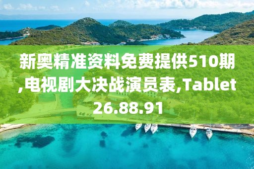 新奥精准资料免费提供510期,电视剧大决战演员表,Tablet26.88.91
