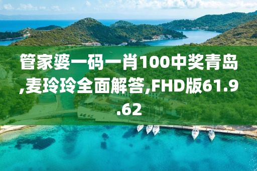 管家婆一码一肖100中奖青岛,麦玲玲全面解答,FHD版61.9.62