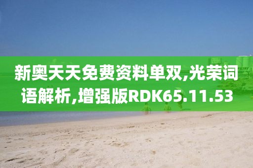 新奥天天免费资料单双,光荣词语解析,增强版RDK65.11.53