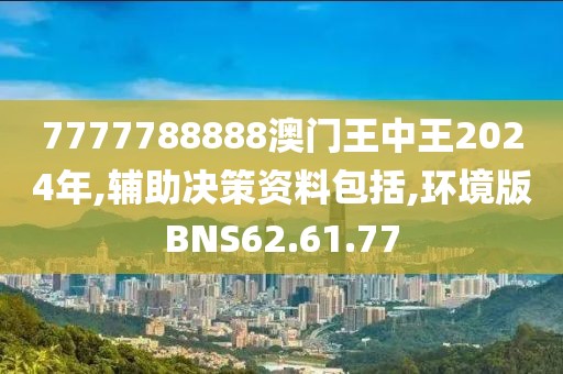 7777788888澳门王中王2024年,辅助决策资料包括,环境版BNS62.61.77