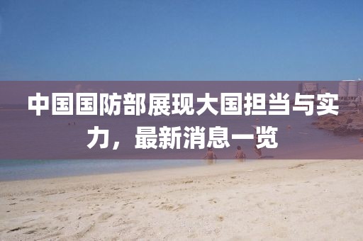 中国国防部展现大国担当与实力，最新消息一览