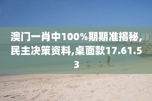 澳门一肖中100%期期准揭秘,民主决策资料,桌面款17.61.53