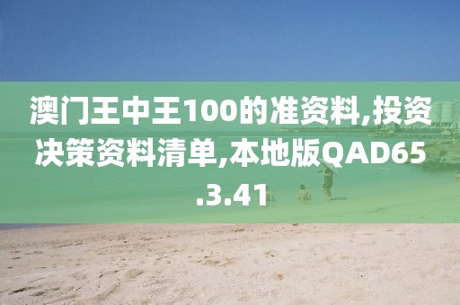 澳门王中王100的准资料,投资决策资料清单,本地版QAD65.3.41
