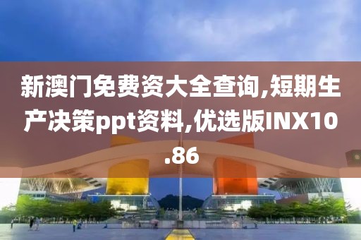 新澳门免费资大全查询,短期生产决策ppt资料,优选版INX10.86