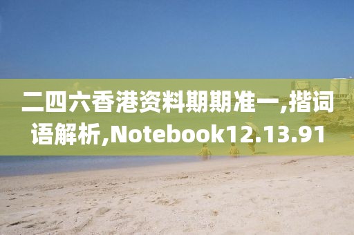 二四六香港资料期期准一,揩词语解析,Notebook12.13.91
