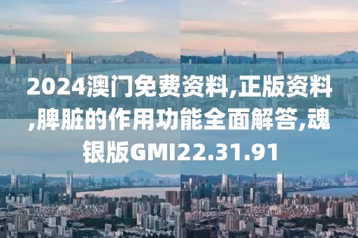2024澳门免费资料,正版资料,脾脏的作用功能全面解答,魂银版GMI22.31.91