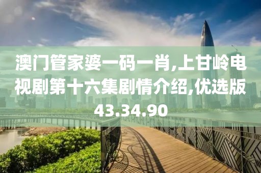 澳门管家婆一码一肖,上甘岭电视剧第十六集剧情介绍,优选版43.34.90