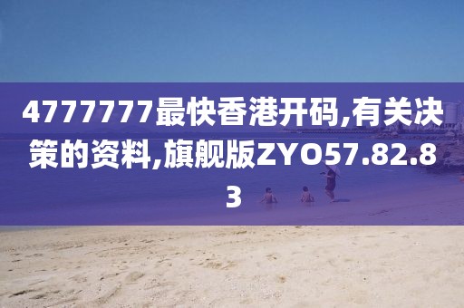 4777777最快香港开码,有关决策的资料,旗舰版ZYO57.82.83