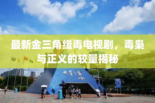 最新金三角缉毒电视剧，毒枭与正义的较量揭秘