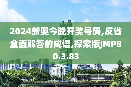 2024新奥今晚开奖号码,反省全面解答的成语,探索版JMP80.3.83