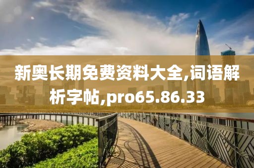 新奥长期免费资料大全,词语解析字帖,pro65.86.33