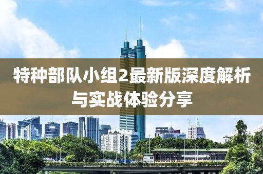 特种部队小组2最新版深度解析与实战体验分享