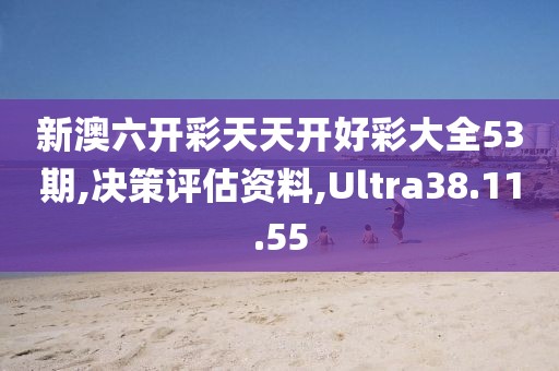 新澳六开彩天天开好彩大全53期,决策评估资料,Ultra38.11.55