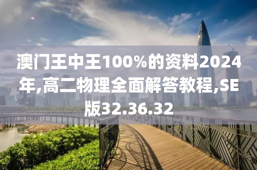 澳门王中王100%的资料2024年,高二物理全面解答教程,SE版32.36.32