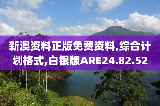 新澳资料正版免费资料,综合计划格式,白银版ARE24.82.52