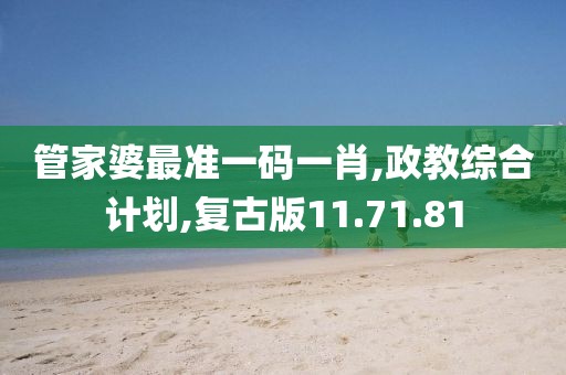 管家婆最准一码一肖,政教综合计划,复古版11.71.81