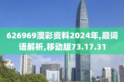 626969澳彩资料2024年,巅词语解析,移动版73.17.31