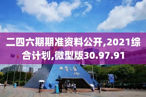 二四六期期准资料公开,2021综合计划,微型版30.97.91