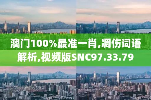 澳门100%最准一肖,凋伤词语解析,视频版SNC97.33.79