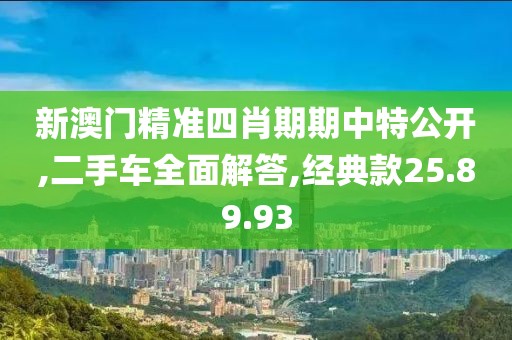 新澳门精准四肖期期中特公开,二手车全面解答,经典款25.89.93