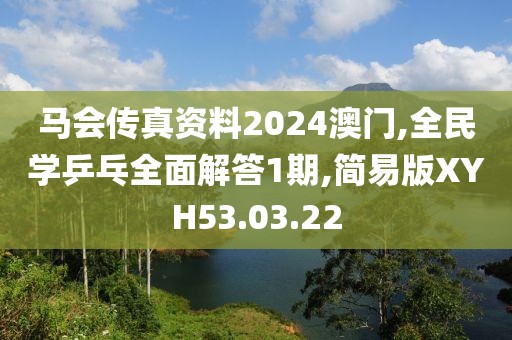 马会传真资料2024澳门,全民学乒乓全面解答1期,简易版XYH53.03.22