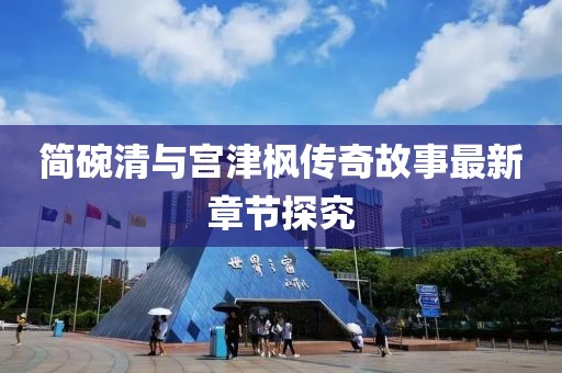 简碗清与宫津枫传奇故事最新章节探究