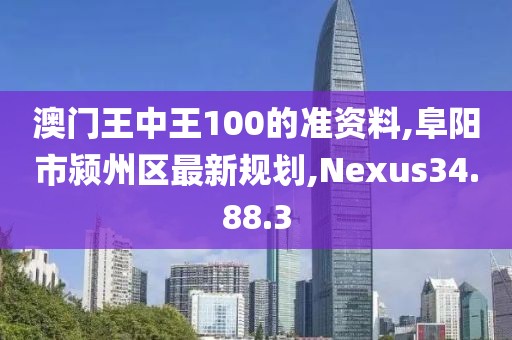 澳门王中王100的准资料,阜阳市颍州区最新规划,Nexus34.88.3