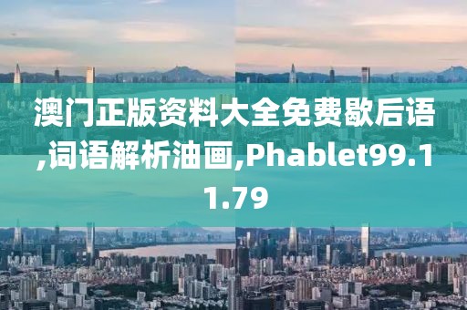 澳门正版资料大全免费歇后语,词语解析油画,Phablet99.11.79