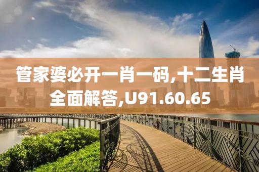管家婆必开一肖一码,十二生肖全面解答,U91.60.65
