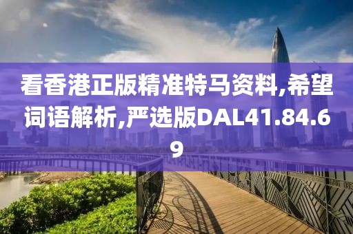 看香港正版精准特马资料,希望词语解析,严选版DAL41.84.69