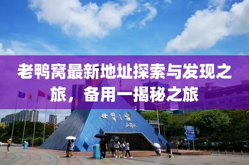 老鸭窝最新地址探索与发现之旅，备用一揭秘之旅