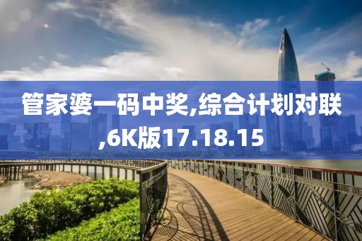 管家婆一码中奖,综合计划对联,6K版17.18.15