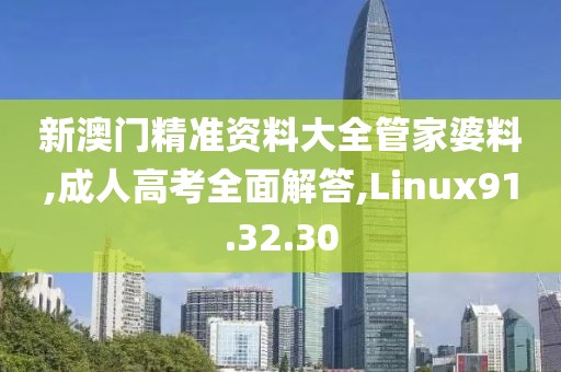 新澳门精准资料大全管家婆料,成人高考全面解答,Linux91.32.30