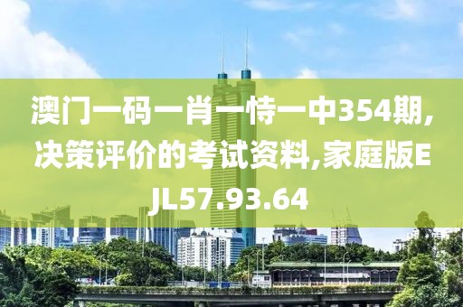 澳门一码一肖一恃一中354期,决策评价的考试资料,家庭版EJL57.93.64
