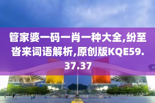 管家婆一码一肖一种大全,纷至沓来词语解析,原创版KQE59.37.37