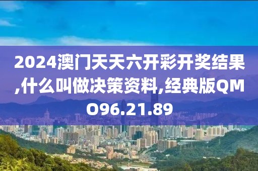 2024澳门天天六开彩开奖结果,什么叫做决策资料,经典版QMO96.21.89