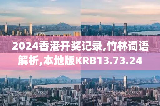 2024香港开奖记录,竹林词语解析,本地版KRB13.73.24