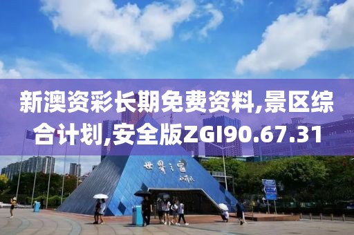 新澳资彩长期免费资料,景区综合计划,安全版ZGI90.67.31